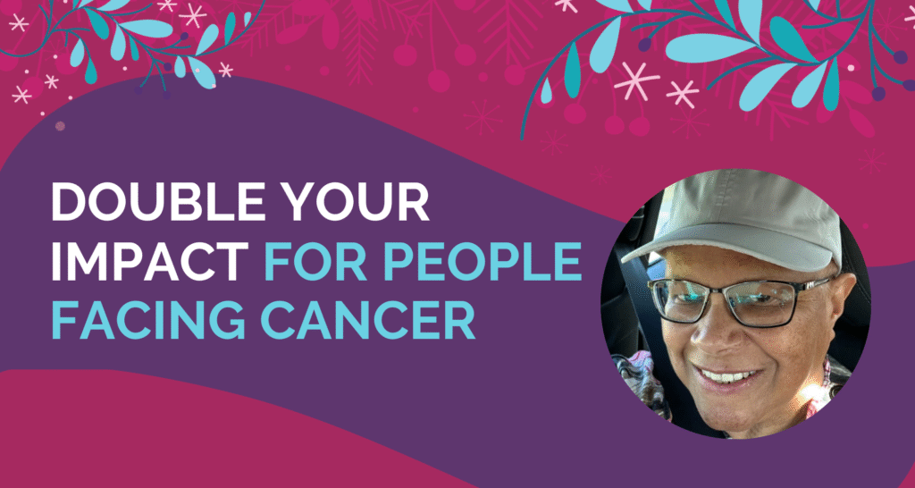 Double Your Impact for People Facing Cancer